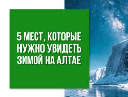 5 достопримечательностей, которые стоит увидеть зимой на Алтае